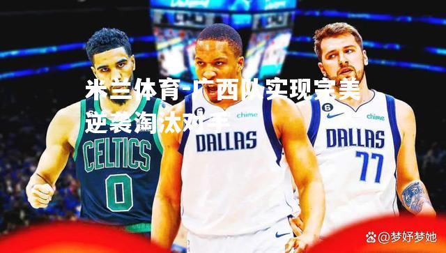 广西队实现完美逆袭淘汰对手