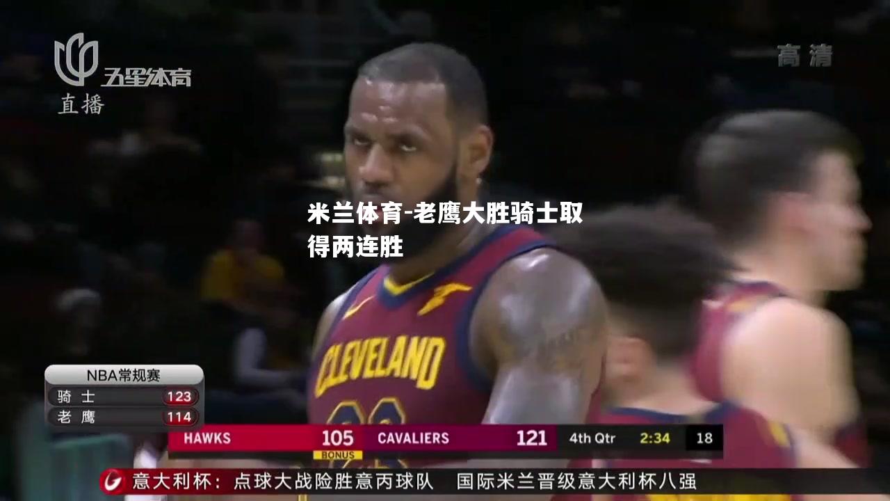 老鹰大胜骑士取得两连胜