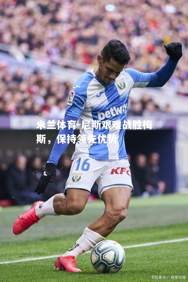 尼斯艰难战胜梅斯，保持领先优势